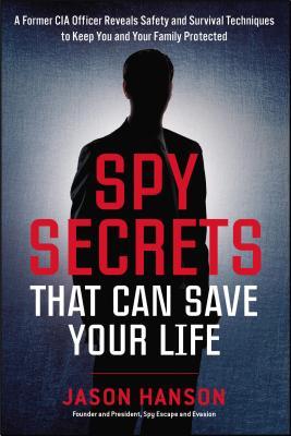Read Spy Secrets That Can Save Your Life: A Former CIA Officer Reveals Safety and Survival Techniques to Keep You and Your Family Protected - Jason Hanson | PDF