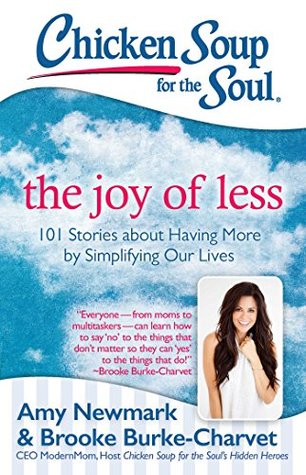 Read Chicken Soup for the Soul: The Joy of Less: 101 Stories about Having More by Simplifying Our Lives - Amy Newmark | PDF