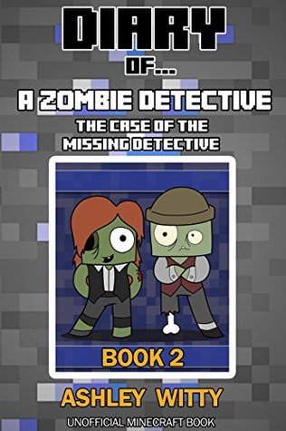 Download Diary of A Zombie Detective: The Case of the Missing Detective An Unofficial Minecraft Book - Ashley Witty | PDF