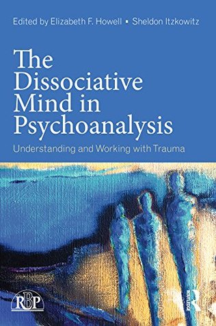 Read online The Dissociative Mind in Psychoanalysis: Understanding and Working With Trauma (Relational Perspectives Book Series 74) - Elizabeth F. Howell | PDF