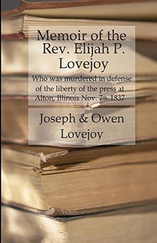 Read online Memoir of the Rev. Elijah P. Lovejoy: Who was murdered in Defense of the liberty of the press at Alton, Illinois, November 7, 1837 - Joseph Lovejoy | PDF