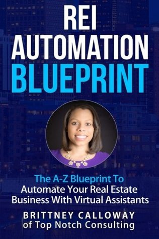 Read online REI Automation Blueprint The A-Z Blueprint To Automate Your Real Estate Business: REI Automation Blueprint The A-Z Blueprint To Automate Your Real  Brittney Calloway of Top Notch Consulting - Brittney Calloway file in PDF