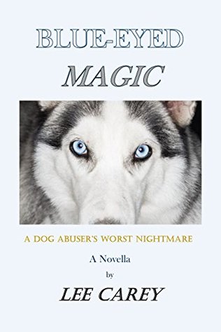 Read online Blue-Eyed Magic: A Dog Abuser's Worst Nightmare - Lee Carey file in ePub