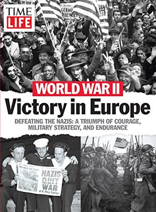 Read online World War II - Victory in Europe: Defeating the Nazis: A Triumph of Courage, Military Strategy, and Endurance - The Editors of Time-Life | ePub