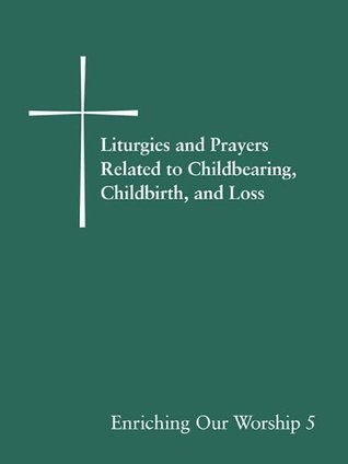 Download Liturgies and Prayers Related to Childbearing, Childbirth, and Loss: Enriching Our Worship 5 - Church Publishing file in PDF
