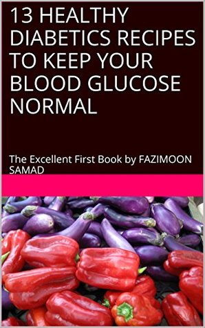 Read 13 HEALTHY DIABETICS RECIPES TO KEEP YOUR BLOOD GLUCOSE NORMAL: The Excellent First Book by FAZIMOON SAMAD - Fazimoon Samad file in PDF
