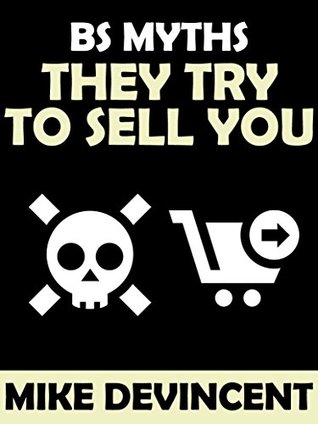 Read BS Myths They Try To Sell You: These 10 Spooky Myths Will Kill Your Internet Business Before It Starts - Mike DeVincent file in PDF