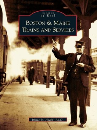 Download Boston & Maine Trains and Services (Images of Rail) - Bruce D. Heald Ph.D. | PDF
