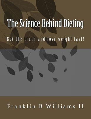 Read online The Science Behind Dieting: Get the truth and lose weight fast! - Franklin B. Williams II | ePub