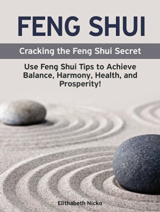 Download Feng Shui: Cracking the Feng Shui Secret: Use Feng Shui Tips to Achieve Balance, Harmony, Health, and Prosperity! Interior Design, Home Decorating and Home Design! (Feng Shui Basics) - Elithabeth Nicko file in ePub