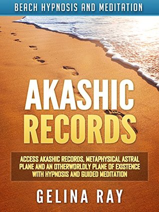 Read online Akashic Records: Access Akashic Records, Metaphysical Astral Plane and an Otherworldly Plane of Existence with Hypnosis and Guided Meditation via Beach Hypnosis and Meditation - Gelina Ray | PDF