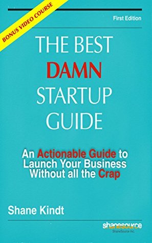 Read online The Best Damn Startup Guide: An Actionable Guide to Launch Your Business Without all the Crap - Shane Kindt file in ePub