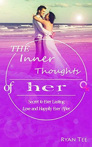 Read The Inner Thoughts of Her: The Secret to Ever Lasting Love and Happily Ever After - Ryan Tee file in PDF