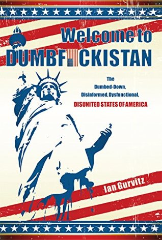 Read WELCOME TO DUMBFUCKISTAN: The Dumbed-Down, Disinformed, Dysfunctional, Disunited States of America - Ian Gurvitz file in ePub