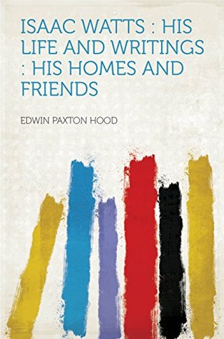Download Isaac Watts: His Life and Writings, His Homes and Friends - Edwin Paxton Hood | PDF