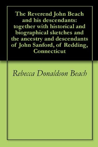 Read online The Reverend John Beach and his descendants: together with historical and biographical sketches and the ancestry and descendants of John Sanford, of Redding, Connecticut - Rebecca Donaldson Beach file in ePub