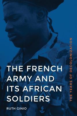 Read online The French Army and Its African Soldiers: The Years of Decolonization - Ruth Ginio | ePub