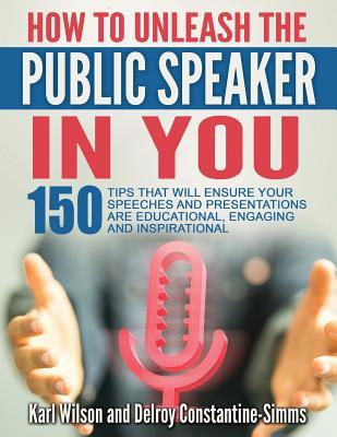 Read How to Unleash the Public Speaker in You: 150 Tips That Will Ensure Your Speeches and Presentations Are Educational, Engaging and Inspirational - Karl Wilson | ePub