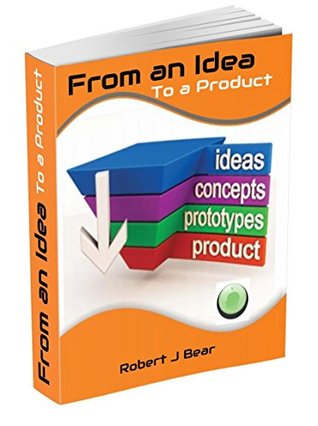 Download From an Idea to a Product: Invention tales from inventors who wanted a better opportunity and freedom from stress so they took their new and exciting ideas to market - Robert Bear file in PDF