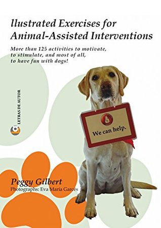 Download Illustrated Exercises for Animal-Assisted Interventions.: More than 125 activities to motivate, to stimulate, and most of all, to have fun with dogs! - Peggy Gilbert | ePub