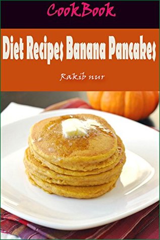Read Diet Recipes Banana Pancakes: 101 Delicious, Nutritious, Low Budget, Mouthwatering Diet Recipes Banana Pancakes Cookbook - Rakib Nur | PDF
