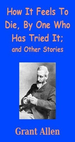 Read How It Feels To Die, By One Who Has Tried It; and Other Stories - Grant Allen | PDF