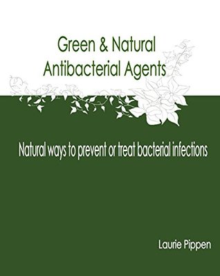 Read online Green & Natural Antibacterial Agents: Natural ways to prevent or treat bacterial infections - Laurie Pippen | ePub