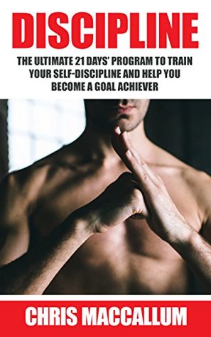 Read DISCIPLINE: The ultimate 21 days' program to train your self-discipline and help you become a Goal Achiever (develop discipline and good habits, improve willpower and goal setting skills) - Chris MacCallum | ePub