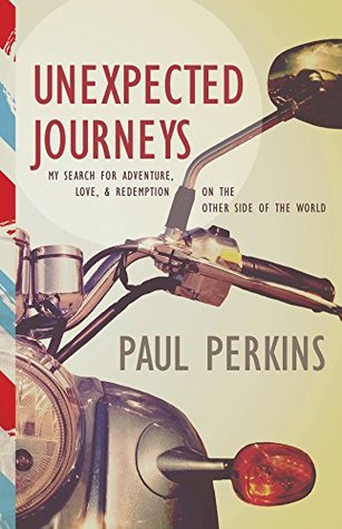 Read online Unexpected Journeys: My Search for Adventure, Love, and Redemption on the Other Side of the World - Paul Perkins file in ePub