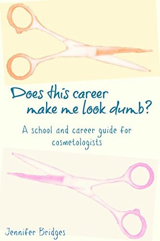 Read Does this career make me look dumb?: A school and career guide for cosmetologists - Jennifer Bridges file in PDF