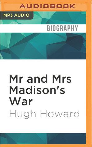 Download Mr and Mrs Madison's War: America's First Couple and the Second War of Independence - Hugh Howard file in ePub