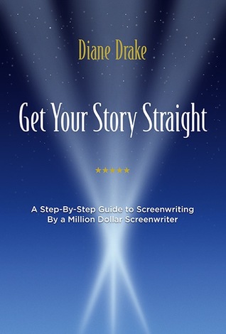Read online Get Your Story Straight: A Step-by-Step Guide to Screenwriting by a Million-Dollar Screenwriter - Diane Drake file in PDF
