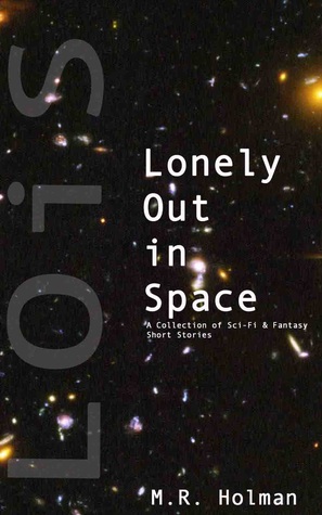 Read Lonely Out in Space: A Collection of Sci-Fi and Fantasy Short Stories - M.R. Holman file in ePub