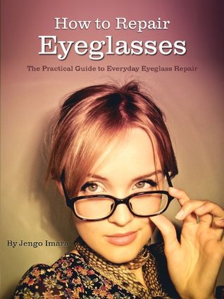 Read online How to Repair Eyeglasses: The Practical guide to Everyday Eyeglass Repair - Jengo Imara | ePub