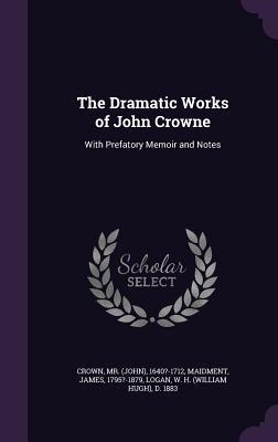 Read online The Dramatic Works of John Crowne: With Prefatory Memoir and Notes - 1640?-1712 Crown file in ePub