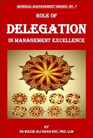 Read ROLE OF DELEGATION IN MANAGEMENT EXCELLENCE (GENERAL MANAGEMENT Book 7) - Wazir Khan | PDF