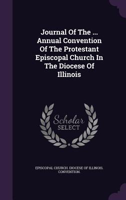 Read Journal of the  Annual Convention of the Protestant Episcopal Church in the Diocese of Illinois - Episcopal Church Diocese of Illinois | ePub