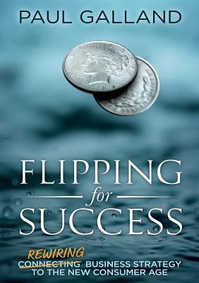 Download Flipping for Success: Rewiring Business Strategy to the New Consumer Age - Paul Galland | PDF