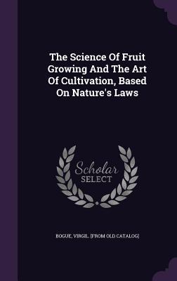 Download The Science of Fruit Growing and the Art of Cultivation, Based on Nature's Laws - Virgil Bogue file in PDF