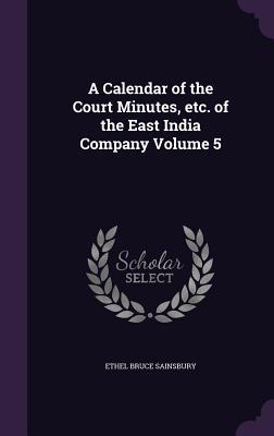 Read A Calendar of the Court Minutes, Etc. of the East India Company Volume 5 - Ethel Bruce Sainsbury | PDF