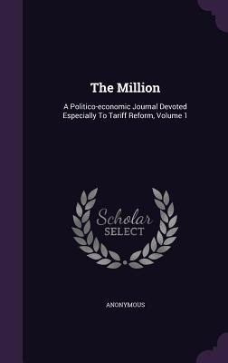 Download The Million: A Politico-Economic Journal Devoted Especially to Tariff Reform, Volume 1 - Anonymous | PDF