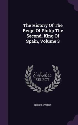 Download The History of the Reign of Philip the Second, King of Spain, Volume 3 - Robert Watson file in PDF