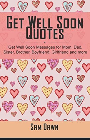 Read Get Well Soon Quotes: Get Well Soon Messages for Mom, Dad, Sister, Brother, Boyfriend, Girlfriend and more - Sam Dawn | PDF