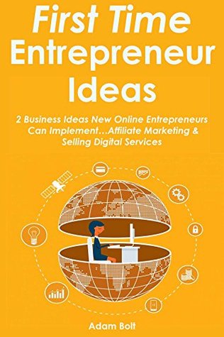Read FIRST TIME ENTREPRENEUR IDEAS: 2 Business Ideas New Online Entrepreneurs Can ImplementAffiliate Marketing & Selling Digital Services - Adam Bolt | PDF