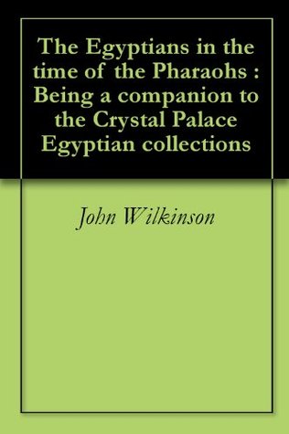 Download The Egyptians in the time of the Pharaohs : Being a companion to the Crystal Palace Egyptian collections - John Gardner Wilkinson | PDF