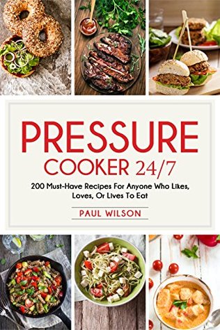Read Pressure Cooker 24/7: 200 Must-Have Recipes For Anyone Who Likes, Loves, Or Lives To Eat - Paul Wilson file in PDF