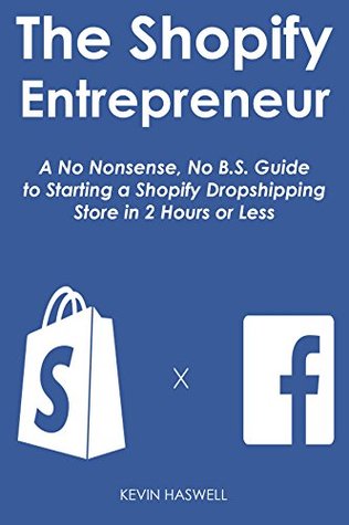 Download THE SHOPIFY ENTREPRENEUR: A No Nonsense, No B.S. Guide to Starting a Shopify Dropshipping Store in 2 Hours or Less - Kevin Haswell | PDF