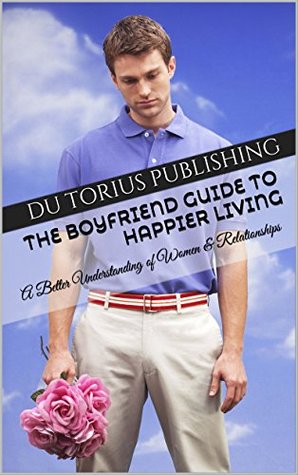 Download The Boyfriend Guide to Happier Living: A Better Understanding of Women & Relationships - Du Torius Publishing | ePub