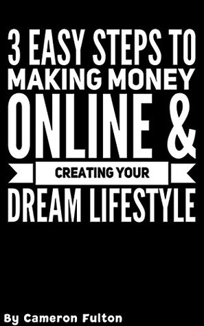Read 3 Easy Steps to Making Money Online and Creating Your Dream Life - Cameron Fulton file in PDF