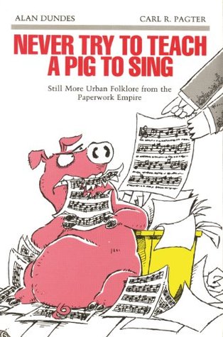 Read Never Try to Teach a Pig to Sing: Still More Urban Folklore from the Paperwork Empire - Alan Dundes file in ePub